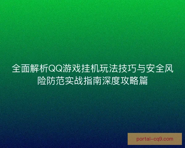 全面解析QQ游戏挂机玩法技巧与安全风险防范实战指南深度攻略篇