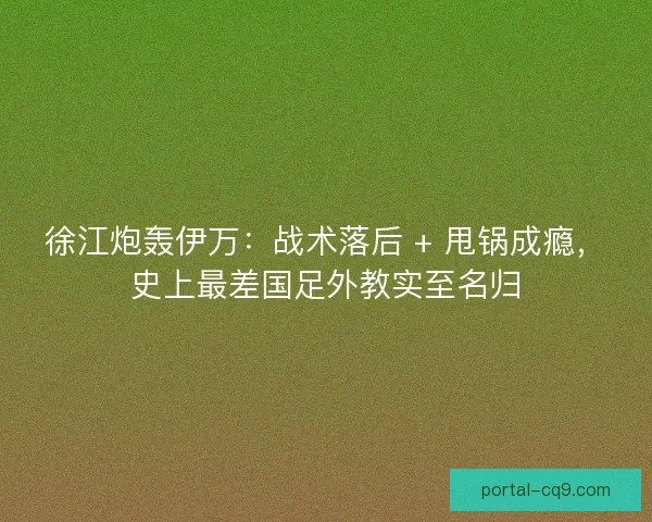 徐江炮轰伊万:战术落后 + 甩锅成瘾,史上最差国足外教实至名归 徐江炮轰伊万:战术落后 + 甩锅成瘾,史上最差国足外教实至名归