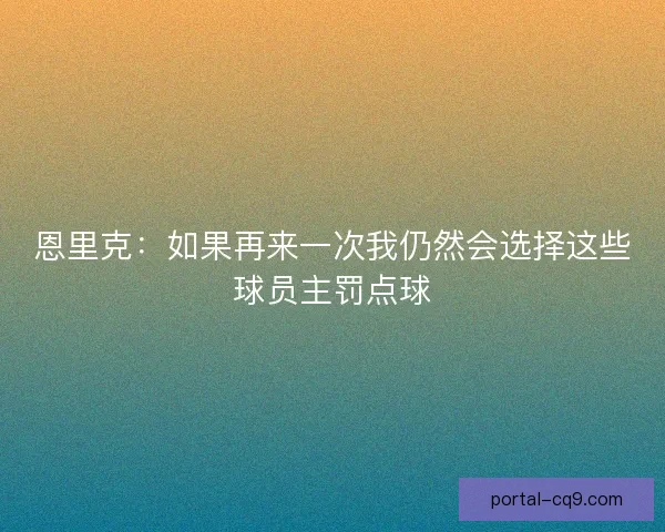 恩里克：如果再来一次我仍然会选择这些球员主罚点球
