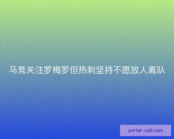 马竞关注罗梅罗但热刺坚持不愿放人离队