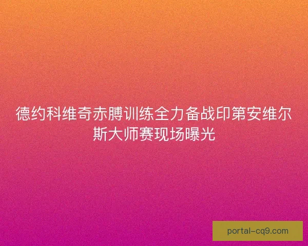德约科维奇赤膊训练全力备战印第安维尔斯大师赛现场曝光