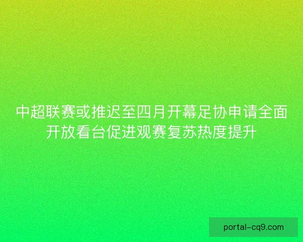 中超联赛或推迟至四月开幕足协申请全面开放看台促进观赛复苏热度提升 中超联赛或推迟至四月开幕足协申请全面开放看台促进观赛复苏热度提升